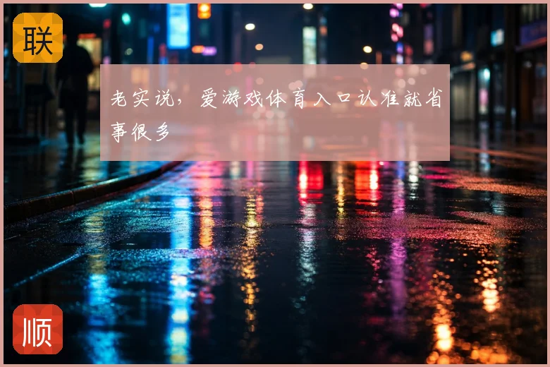 老实说,爱游戏体育入口认准就省事很多