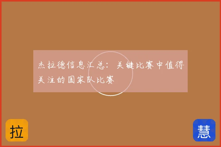 杰拉德信息汇总:关键比赛中值得关注的国家队比赛