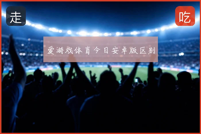 爱游戏体育今日安卓版区别