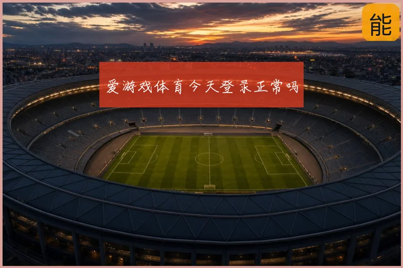 爱游戏体育今天登录正常吗