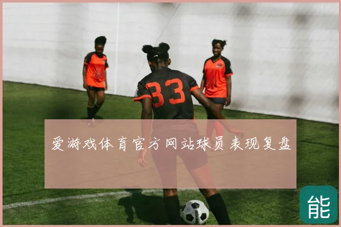 爱游戏体育官方网站球员表现复盘
