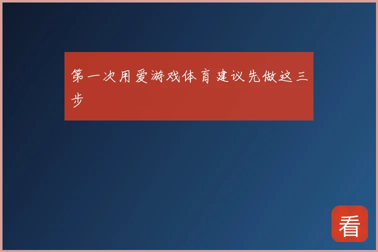 第一次用爱游戏体育建议先做这三步