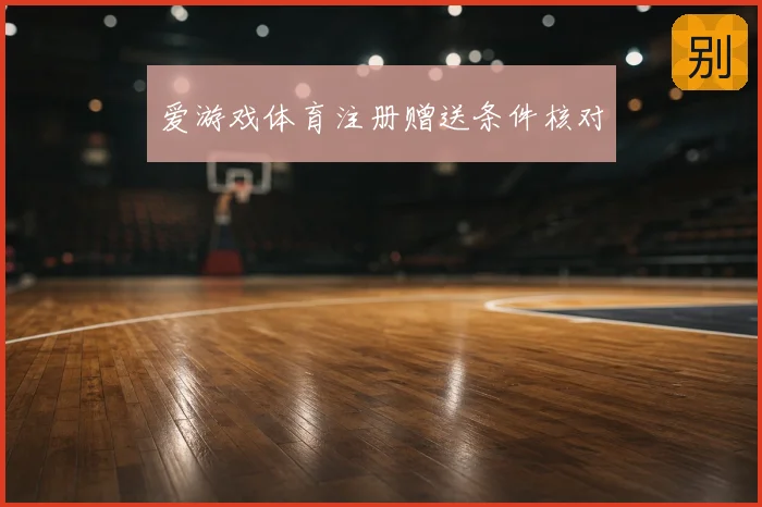 爱游戏体育注册赠送条件核对