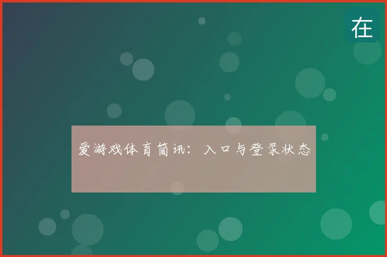 爱游戏体育简讯:入口与登录状态